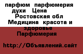 парфюм, парфюмерия, духи › Цена ­ 4 200 - Ростовская обл. Медицина, красота и здоровье » Парфюмерия   